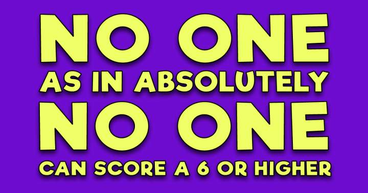 No one achieves a score of 6 or higher.